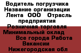 Водитель погрузчика › Название организации ­ Лента, ООО › Отрасль предприятия ­ Розничная торговля › Минимальный оклад ­ 20 000 - Все города Работа » Вакансии   . Нижегородская обл.,Нижний Новгород г.